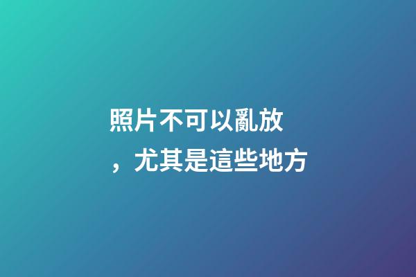 照片不可以亂放，尤其是這些地方